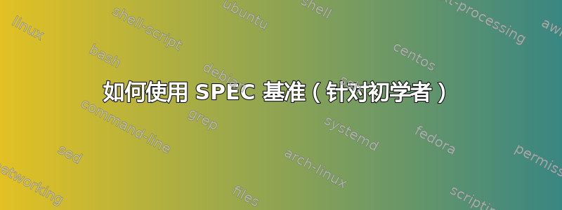 如何使用 SPEC 基准（针对初学者）