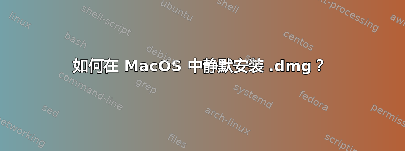 如何在 MacOS 中静默安装 .dmg？