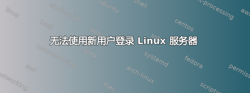 无法使用新用户登录 Linux 服务器