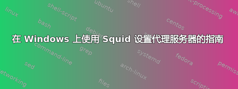 在 Windows 上使用 Squid 设置代理服务器的指南