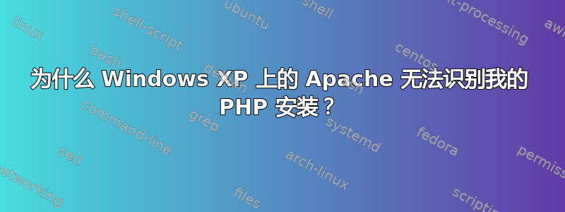 为什么 Windows XP 上的 Apache 无法识别我的 PHP 安装？