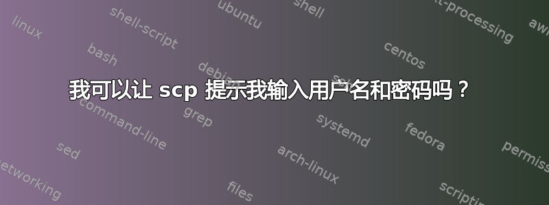 我可以让 scp 提示我输入用户名和密码吗？