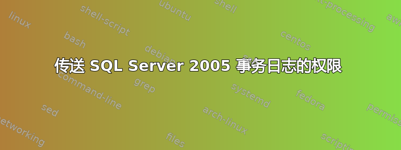 传送 SQL Server 2005 事务日志的权限