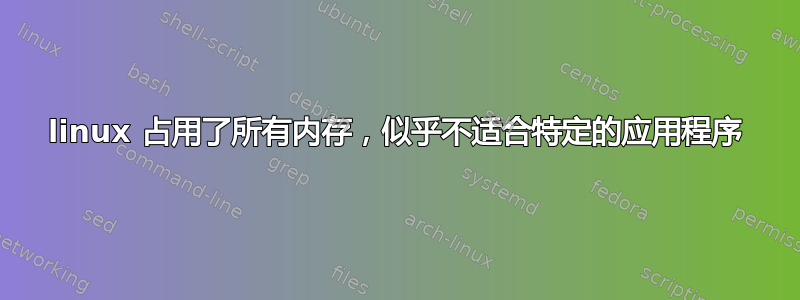 linux 占用了所有内存，似乎不适合特定的应用程序