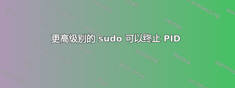 更高级别的 sudo 可以终止 PID