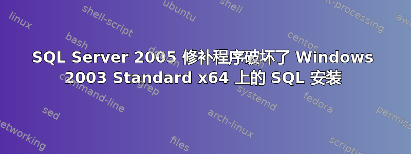 SQL Server 2005 修补程序破坏了 Windows 2003 Standard x64 上的 SQL 安装