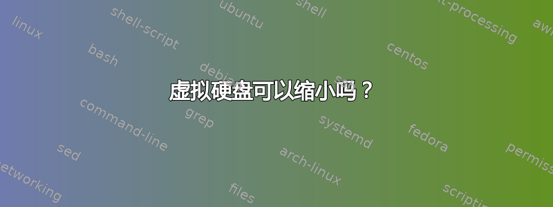 虚拟硬盘可以缩小吗？