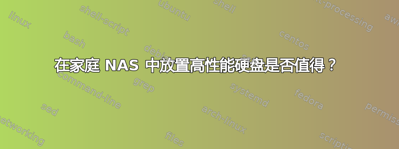 在家庭 NAS 中放置高性能硬盘是否值得？