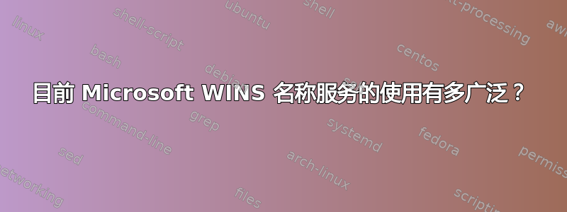 目前 Microsoft WINS 名称服务的使用有多广泛？