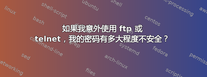 如果我意外使用 ftp 或 telnet，我的密码有多大程度不安全？