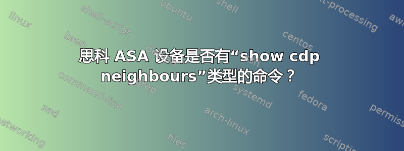 思科 ASA 设备是否有“show cdp neighbours”类型的命令？