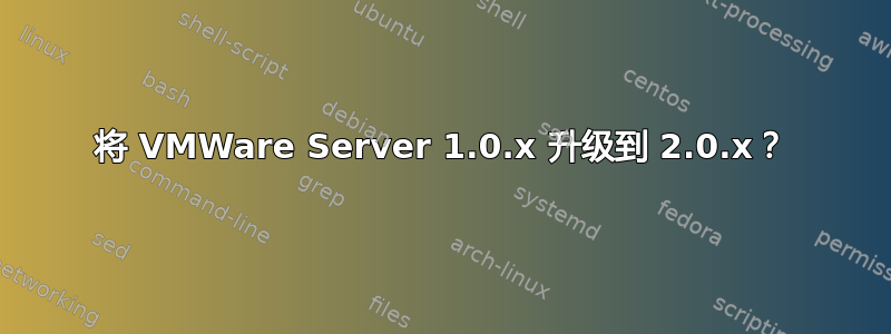 将 VMWare Server 1.0.x 升级到 2.0.x？