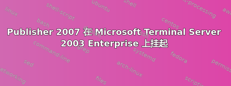 Publisher 2007 在 Microsoft Terminal Server 2003 Enterprise 上挂起