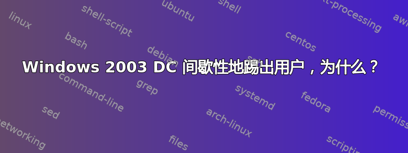 Windows 2003 DC 间歇性地踢出用户，为什么？