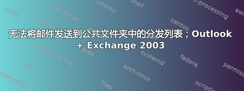 无法将邮件发送到公共文件夹中的分发列表；Outlook + Exchange 2003