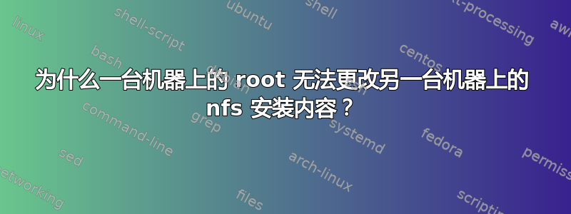 为什么一台机器上的 root 无法更改另一台机器上的 nfs 安装内容？