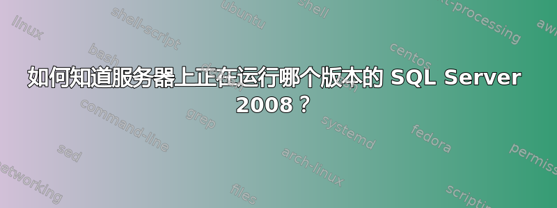 如何知道服务器上正在运行哪个版本的 SQL Server 2008？