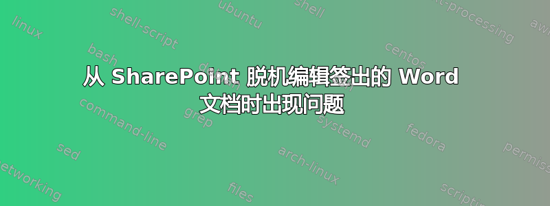 从 SharePoint 脱机编辑签出的 Word 文档时出现问题