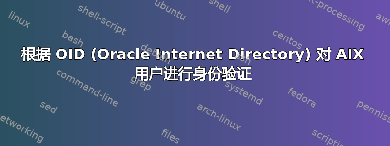 根据 OID (Oracle Internet Directory) 对 AIX 用户进行身份验证