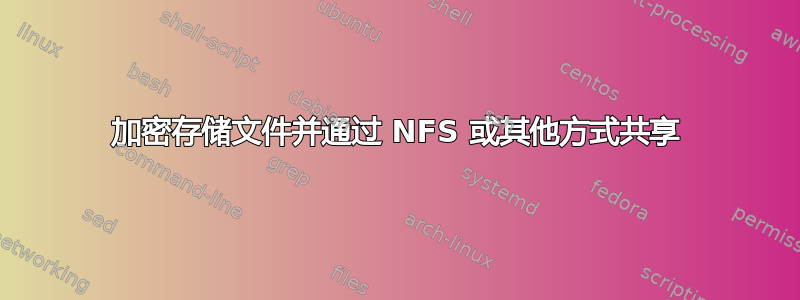 加密存储文件并通过 NFS 或其他方式共享