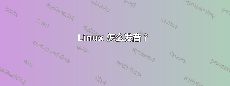 Linux 怎么发音？