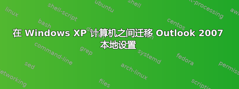 在 Windows XP 计算机之间迁移 Outlook 2007 本地设置