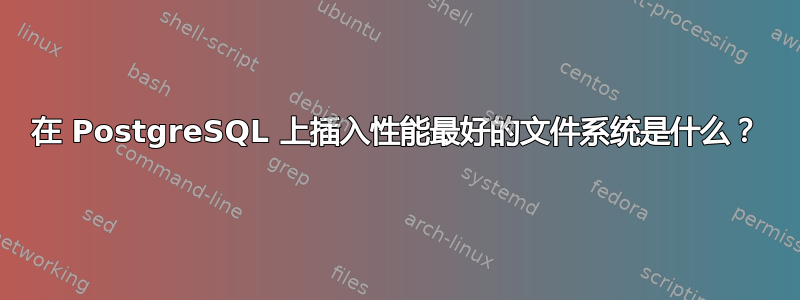 在 PostgreSQL 上插入性能最好的文件系统是什么？