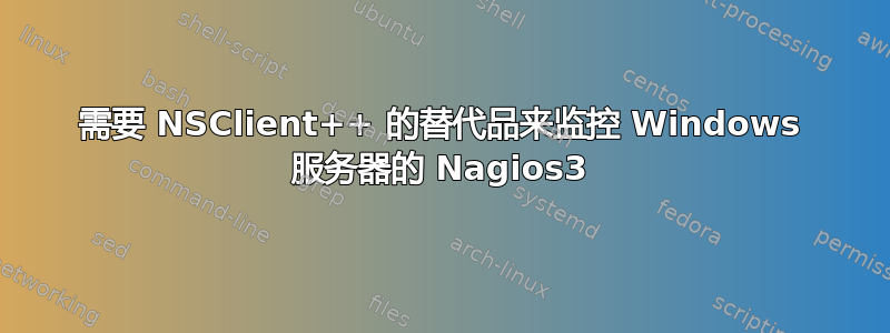 需要 NSClient++ 的替代品来监控 Windows 服务器的 Nagios3