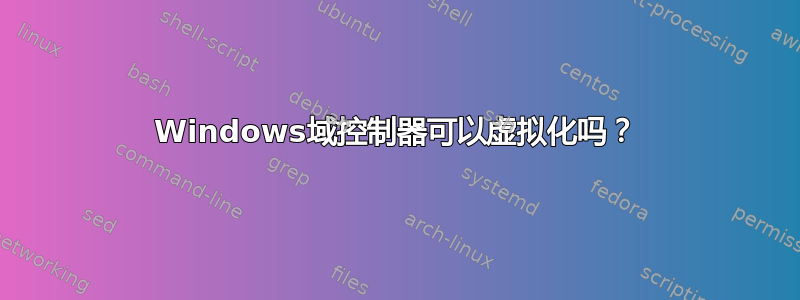 Windows域控制器可以虚拟化吗？