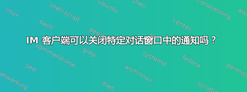 IM 客户端可以关闭特定对话窗口中的通知吗？