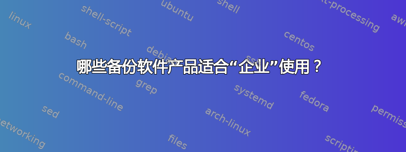 哪些备份软件产品适合“企业”使用？