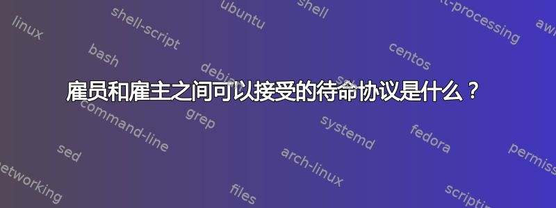 雇员和雇主之间可以接受的待命协议是什么？