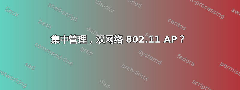 集中管理，双网络 802.11 AP？