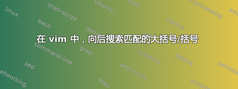 在 vim 中，向后搜索匹配的大括号/括号