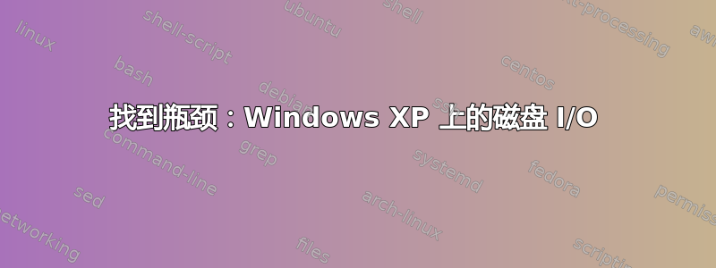 找到瓶颈：Windows XP 上的磁盘 I/O