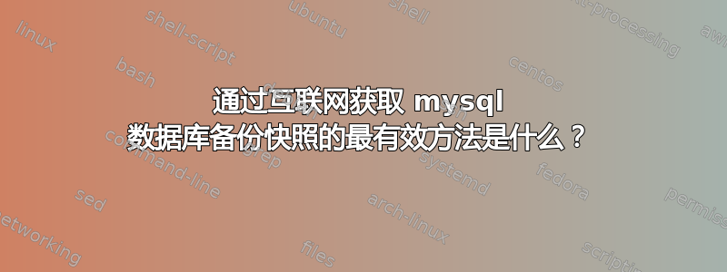 通过互联网获取 mysql 数据库备份快照的最有效方法是什么？