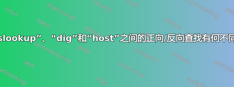 “nslookup”、“dig”和“host”之间的正向/反向查找有何不同？