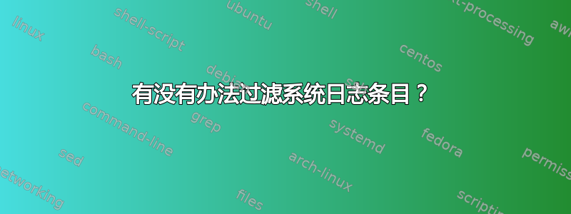 有没有办法过滤系统日志条目？