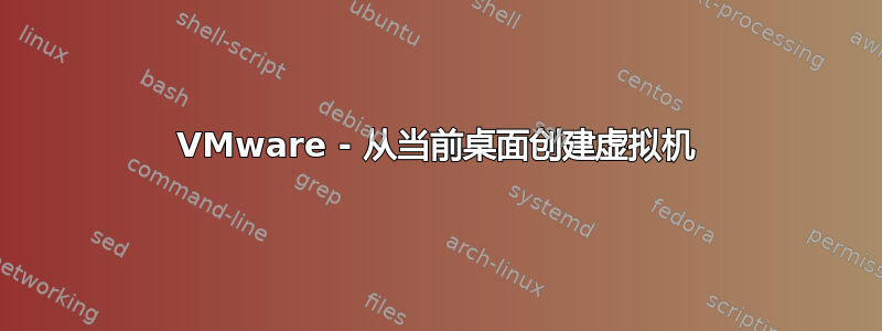 VMware - 从当前桌面创建虚拟机