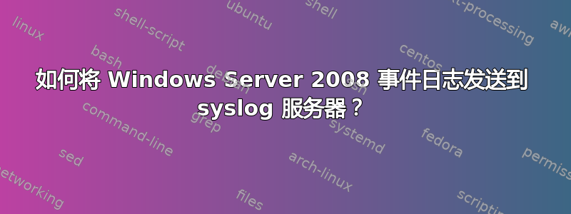 如何将 Windows Server 2008 事件日志发送到 syslog 服务器？