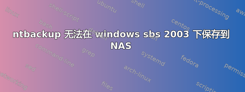 ntbackup 无法在 windows sbs 2003 下保存到 NAS