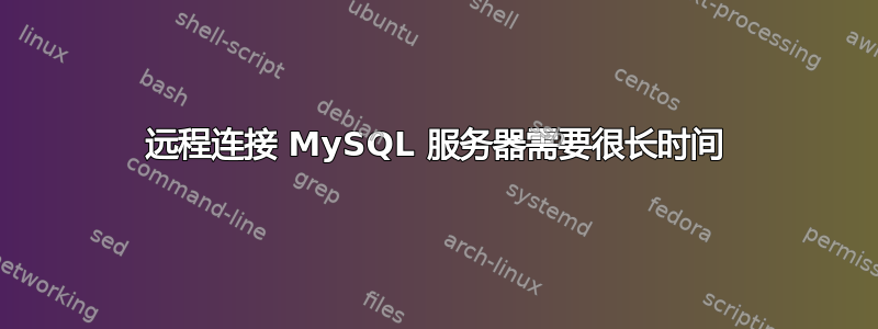 远程连接 MySQL 服务器需要很长时间