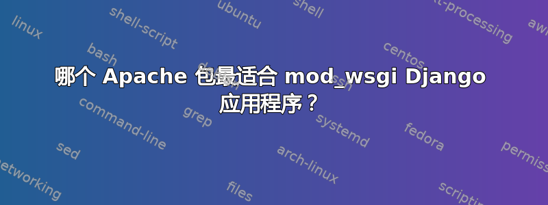 哪个 Apache 包最适合 mod_wsgi Django 应用程序？