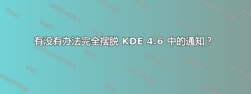 有没有办法完全摆脱 KDE 4.6 中的通知？