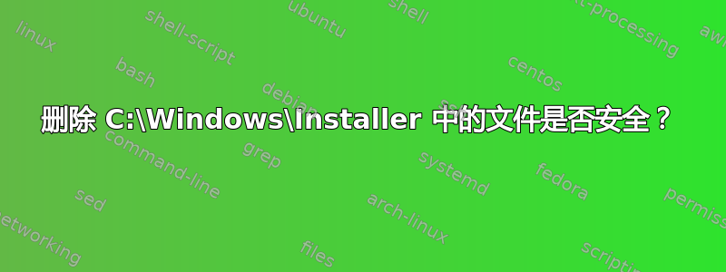 删除 C:\Windows\Installer 中的文件是否安全？