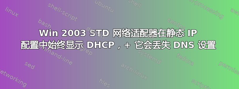 Win 2003 STD 网络适配器在静态 IP 配置中始终显示 DHCP，+ 它会丢失 DNS 设置