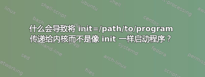 什么会导致将 init=/path/to/program 传递给内核而不是像 init 一样启动程序？