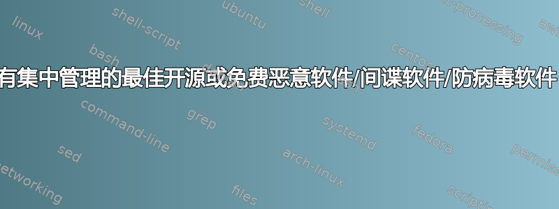 具有集中管理的最佳开源或免费恶意软件/间谍软件/防病毒软件？ 