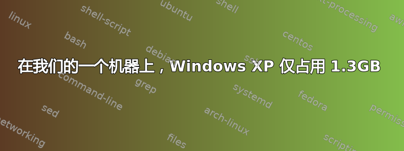 在我们的一个机器上，Windows XP 仅占用 1.3GB