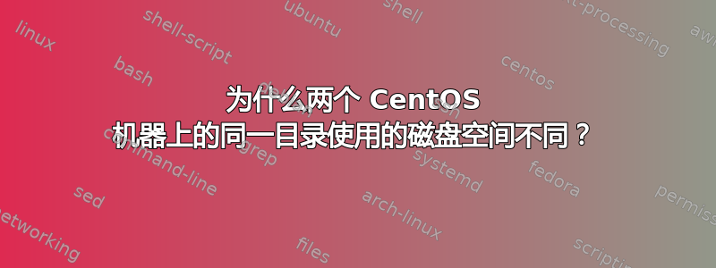 为什么两个 CentOS 机器上的同一目录使用的磁盘空间不同？